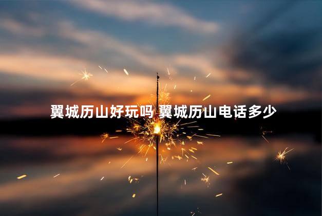 翼城历山好玩吗 翼城历山电话多少